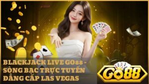 blackjack live go88 1 - Blackjack Live Go88 - Trải Nghiệm Casino Trực Tiếp Minh Bạch Và Đẳng Cấp