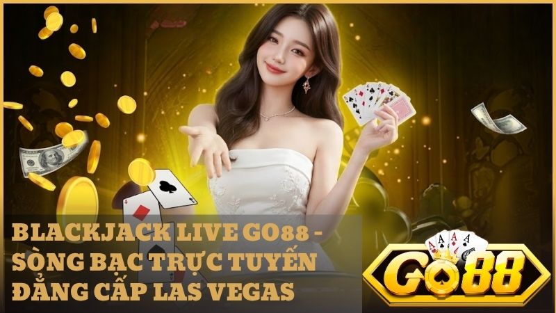 blackjack live go88 1 - Blackjack Live Go88 - Trải Nghiệm Casino Trực Tiếp Minh Bạch Và Đẳng Cấp