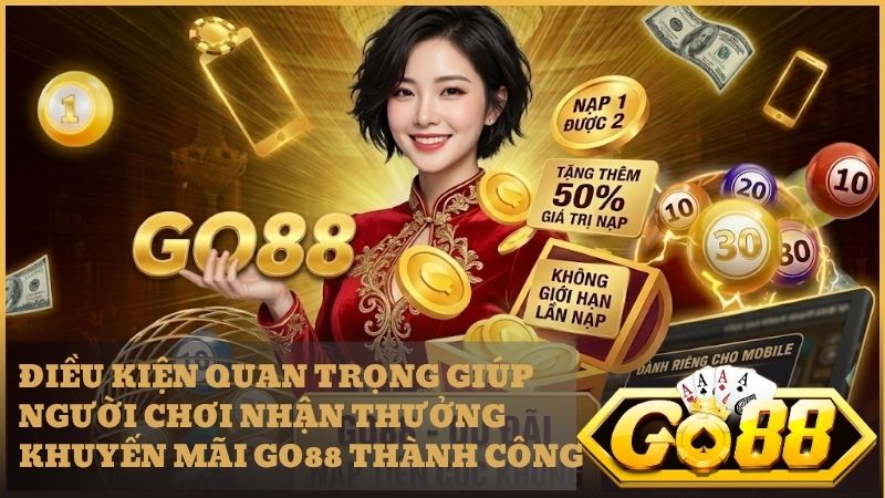 Tổng hợp các điều kiện vàng để bạn nhận khuyến mãi nạp đầu tại Go88 thuận lợi