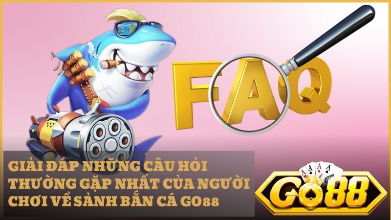 Giải đáp chi tiết cho những thắc mắc về game Bắn Cá Go88