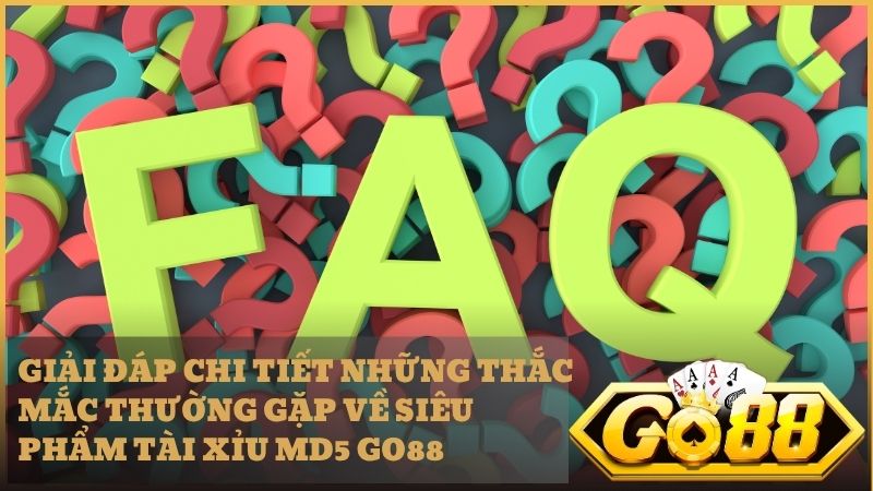 Tổng hợp những câu hỏi thường gặp khi tham gia trải nghiệm Tài Xỉu MD5 Go88