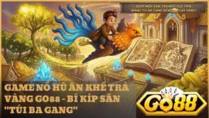 game no hu an khe tra vang go88 - Game Nổ Hũ Ăn Khế Trả Vàng Go88 – Cẩm Nang Săn Jackpot "Túi Ba Gang" 2026