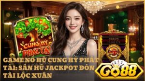 game no hu cung hy phat tai go88 - Cung Hỷ Phát Tài Go88 - Hành Trình Săn Hũ Jackpot Đón Tài Lộc Xuân