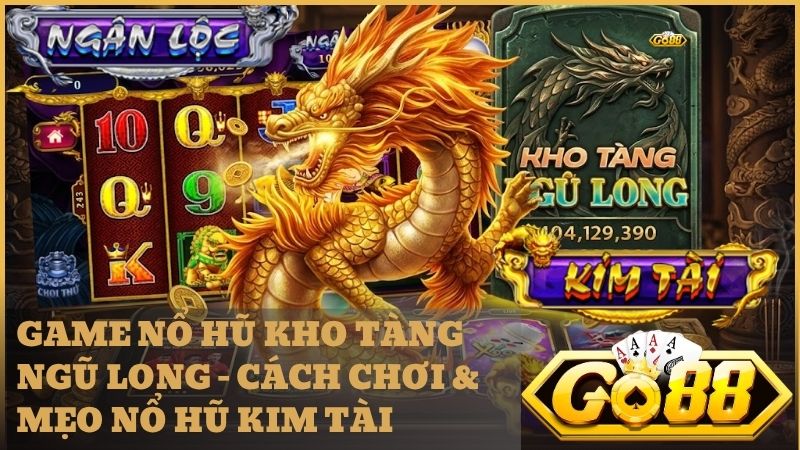 game no hu kho tang ngu long go88 - Game Nổ Hũ Kho Tàng Ngũ Long Go88 – Tuyệt Đỉnh Săn Jackpot Kim Tài 2026