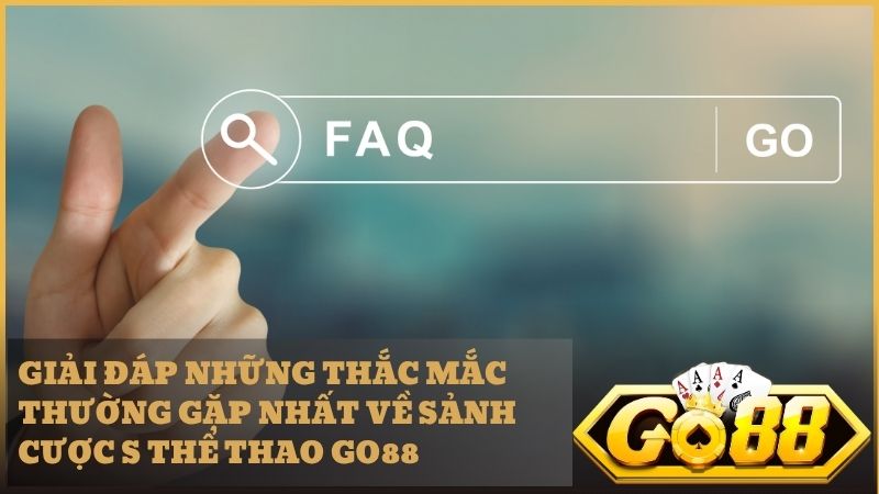 Mọi câu hỏi về sảnh S Thể Thao Go88 sẽ được giải đáp chi tiết nhất