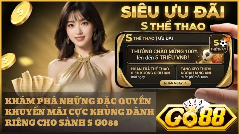 Tổng hợp các gói ưu đãi nạp tiền và hoàn trả tại sảnh S Go88
